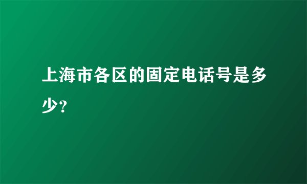 上海市各区的固定电话号是多少?