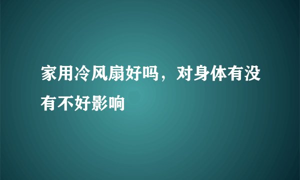 家用冷风扇好吗，对身体有没有不好影响