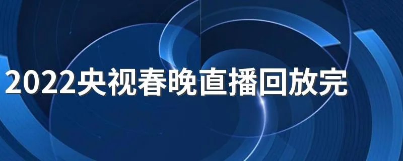 2022央视春晚直播回放完整版视频在哪里看