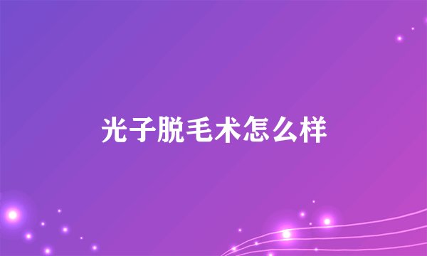 光子脱毛术怎么样