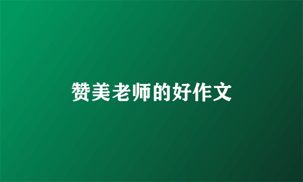 赞美老师的好作文