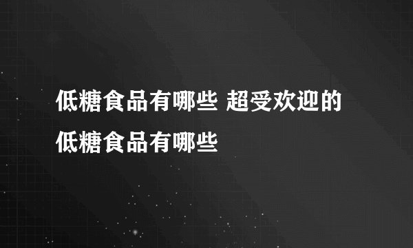 低糖食品有哪些 超受欢迎的低糖食品有哪些