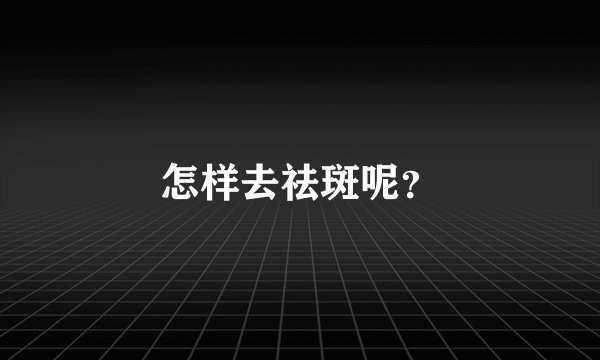 怎样去祛斑呢？