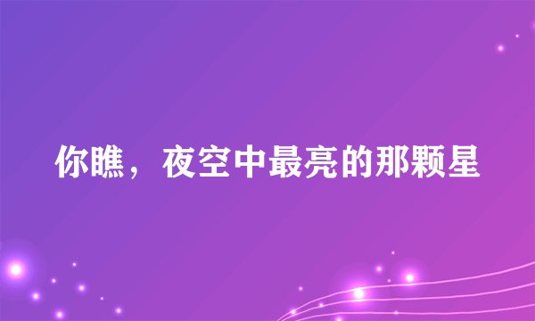 你瞧，夜空中最亮的那颗星