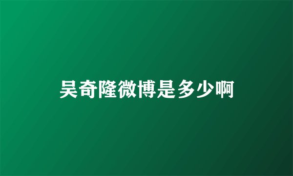 吴奇隆微博是多少啊