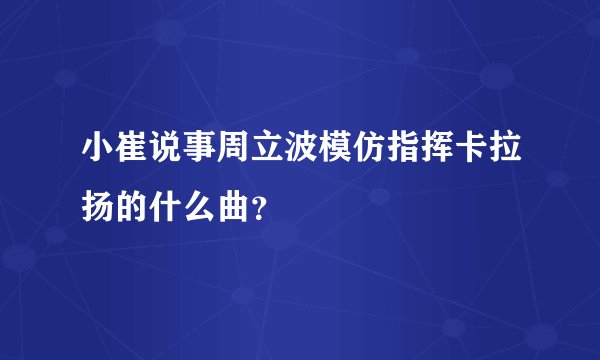 小崔说事周立波模仿指挥卡拉扬的什么曲？