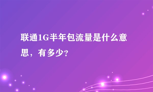 联通1G半年包流量是什么意思，有多少？