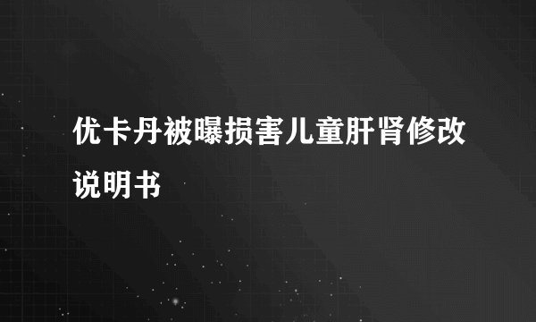优卡丹被曝损害儿童肝肾修改说明书