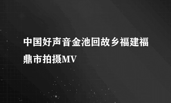 中国好声音金池回故乡福建福鼎市拍摄MV