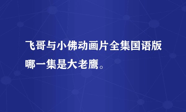 飞哥与小佛动画片全集国语版哪一集是大老鹰。