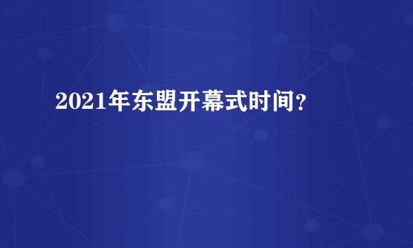 2021年东盟开幕式时间？