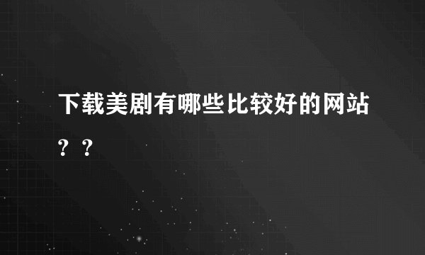 下载美剧有哪些比较好的网站？？
