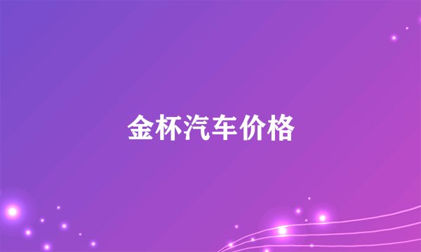 金杯汽车价格