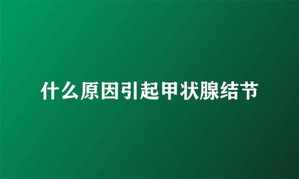 什么原因引起甲状腺结节