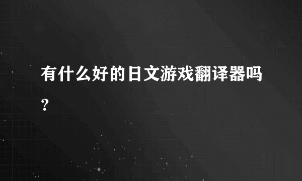 有什么好的日文游戏翻译器吗？