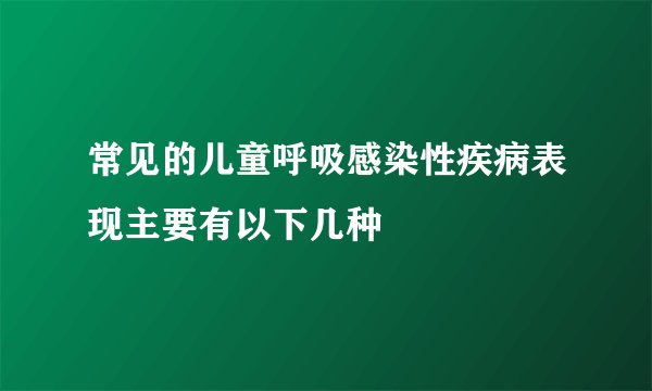 常见的儿童呼吸感染性疾病表现主要有以下几种