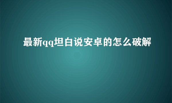 最新qq坦白说安卓的怎么破解