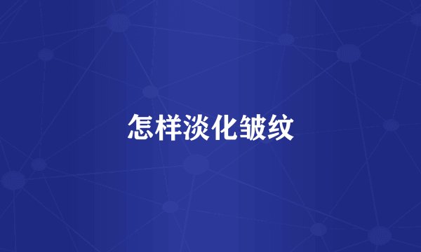 怎样淡化皱纹