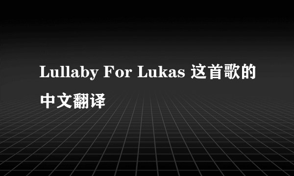 Lullaby For Lukas 这首歌的中文翻译