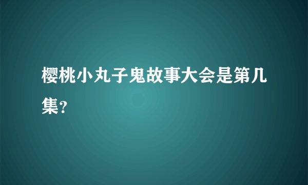 樱桃小丸子鬼故事大会是第几集?