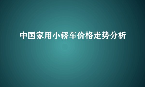中国家用小轿车价格走势分析