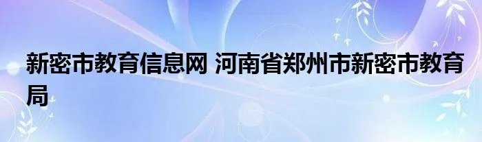 新密市教育信息网 河南省郑州市新密市教育局