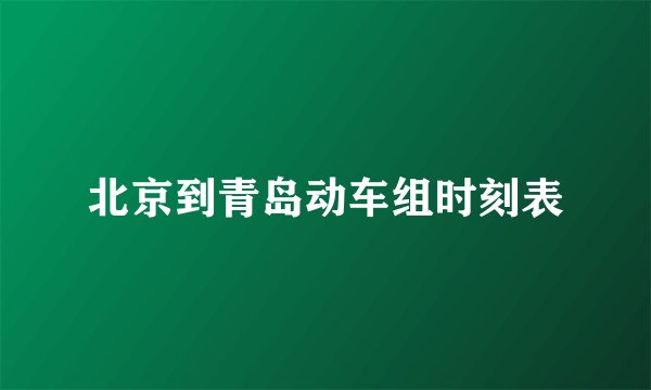 北京到青岛动车组时刻表