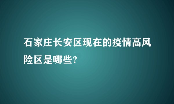 石家庄长安区现在的疫情高风险区是哪些?
