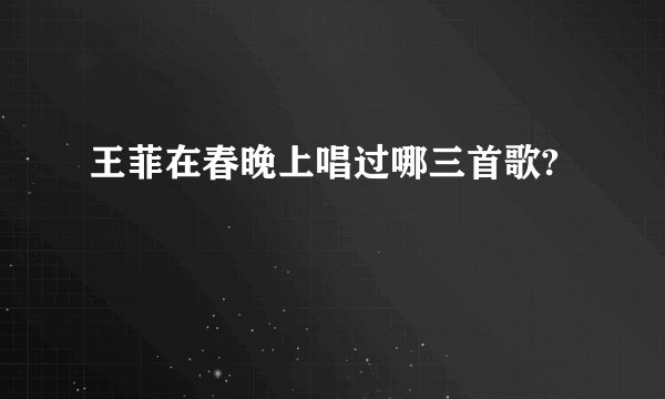王菲在春晚上唱过哪三首歌?