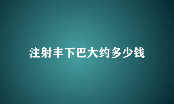注射丰下巴大约多少钱