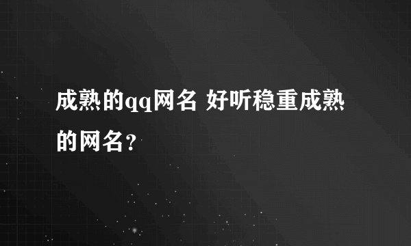 成熟的qq网名 好听稳重成熟的网名?