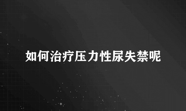如何治疗压力性尿失禁呢