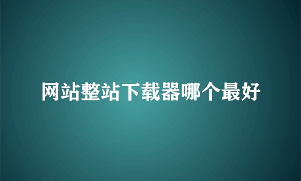 网站整站下载器哪个最好