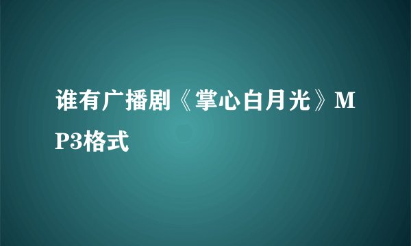 谁有广播剧《掌心白月光》MP3格式