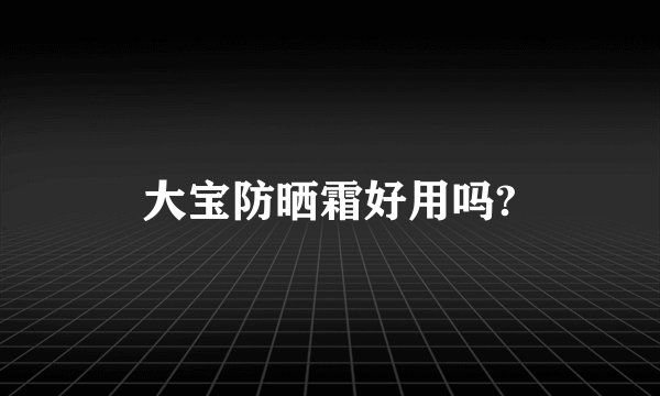 大宝防晒霜好用吗?