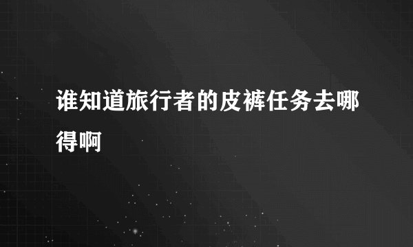 谁知道旅行者的皮裤任务去哪得啊