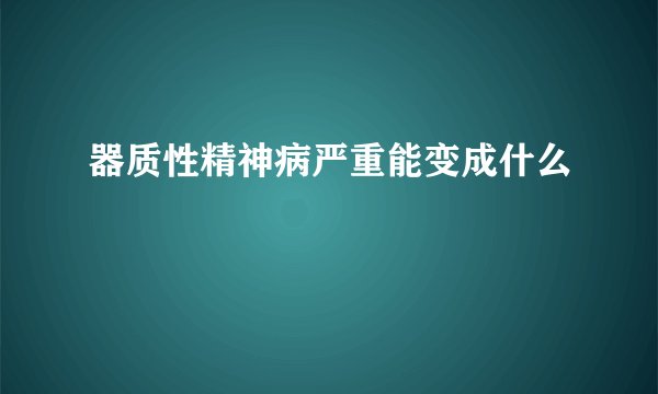 器质性精神病严重能变成什么