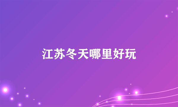 江苏冬天哪里好玩