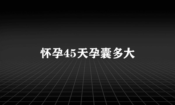 怀孕45天孕囊多大