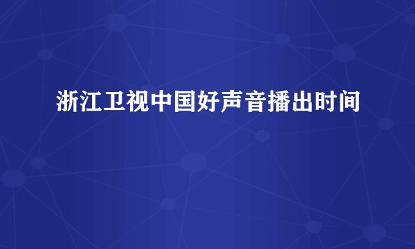 浙江卫视中国好声音播出时间