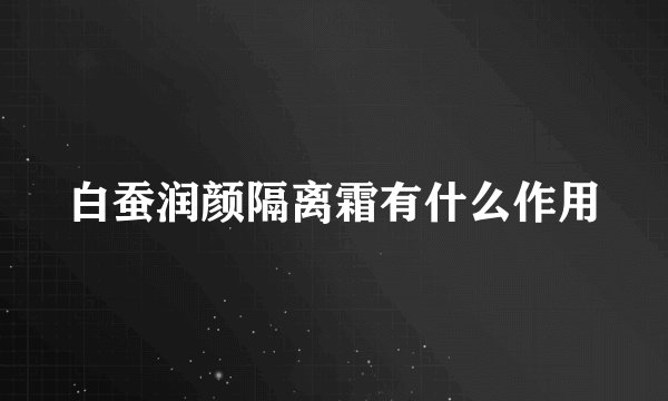 白蚕润颜隔离霜有什么作用