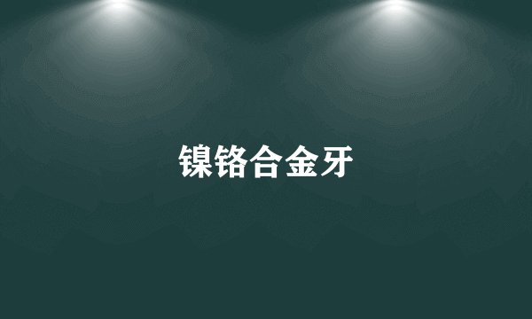 镍铬合金牙
