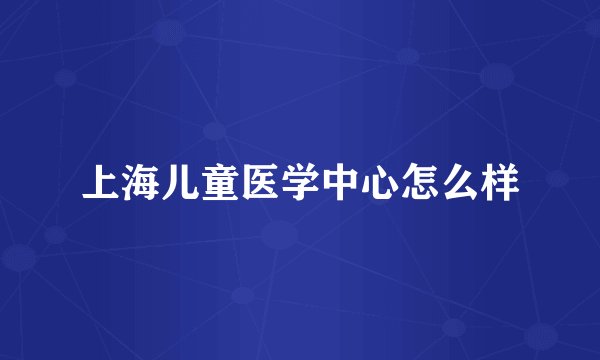 上海儿童医学中心怎么样