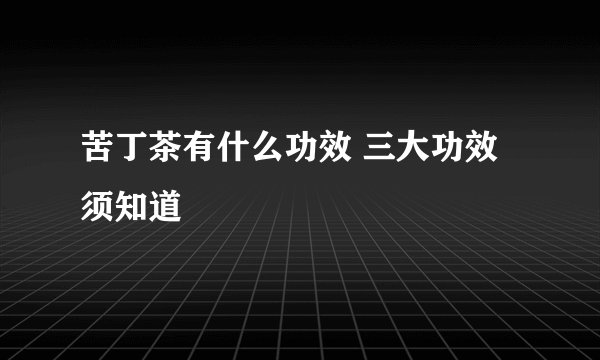苦丁茶有什么功效 三大功效须知道