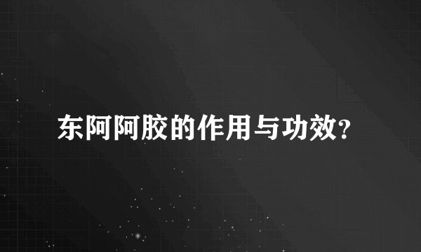 东阿阿胶的作用与功效？