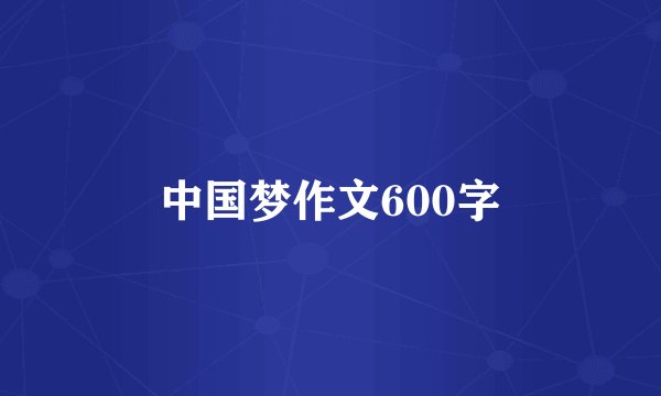 中国梦作文600字
