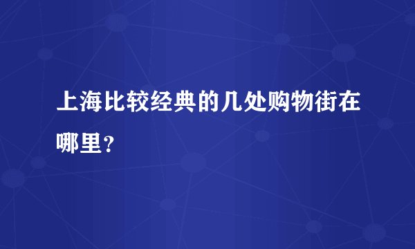 上海比较经典的几处购物街在哪里？