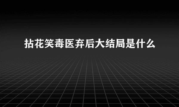拈花笑毒医弃后大结局是什么