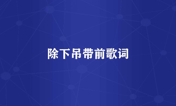 除下吊带前歌词