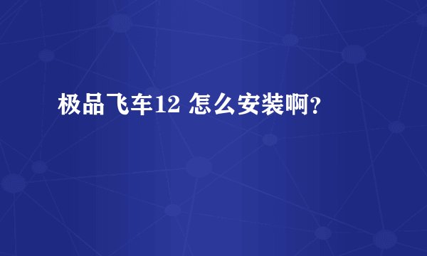 极品飞车12 怎么安装啊？